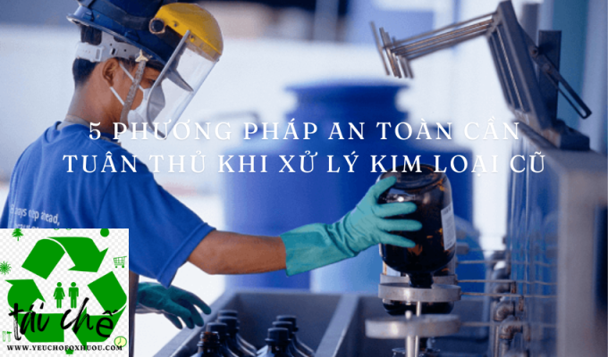 5 phương pháp an toàn cần tuân thủ khi xử lý kim loại cũ