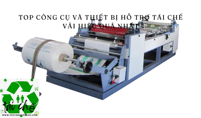 Top công cụ và thiết bị hỗ trợ tái chế vải hiệu quả nhất