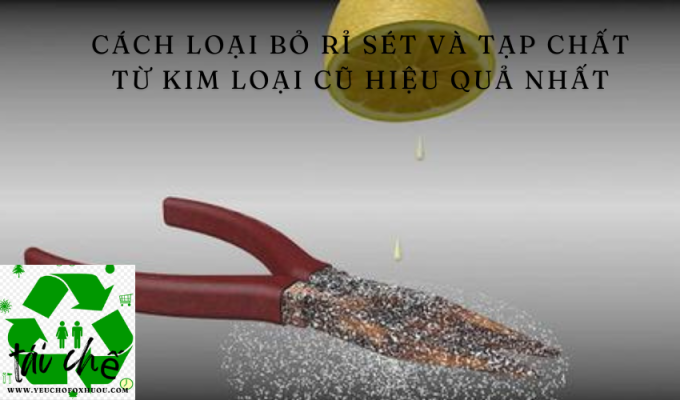 Cách loại bỏ rỉ sét và tạp chất từ kim loại cũ hiệu quả nhất